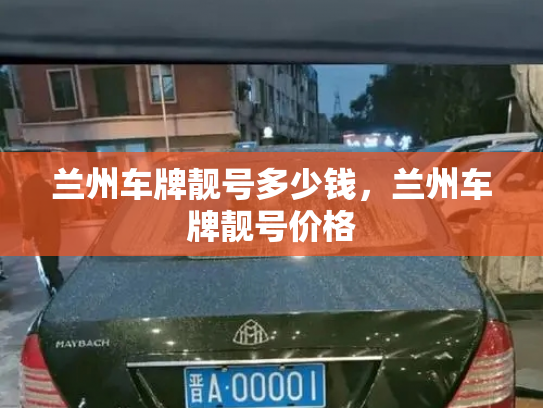 兰州车牌靓号多少钱，兰州车牌靓号价格-第3张图片-七号汽车选号