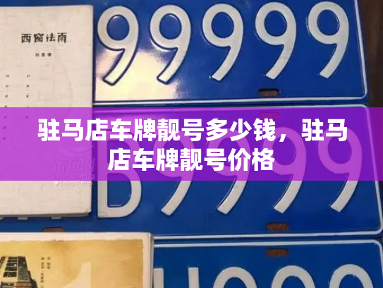 驻马店车牌靓号多少钱，驻马店车牌靓号价格-第4张图片-七号汽车选号
