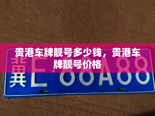 贵港车牌靓号多少钱，贵港车牌靓号价格-第4张图片-七号汽车选号