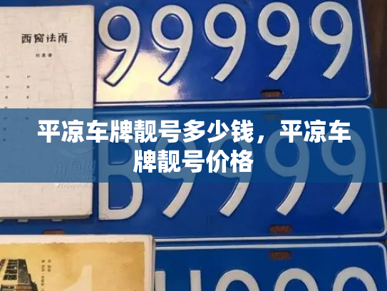 平凉车牌靓号多少钱，平凉车牌靓号价格-第3张图片-七号汽车选号