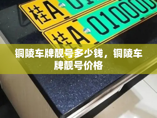 铜陵车牌靓号多少钱，铜陵车牌靓号价格-第3张图片-七号汽车选号