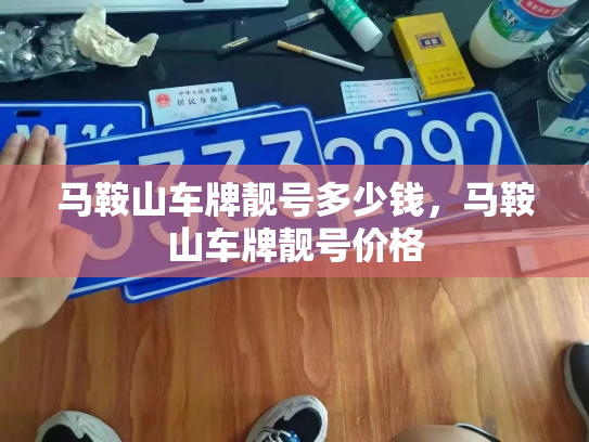 马鞍山车牌靓号多少钱，马鞍山车牌靓号价格-第3张图片-七号汽车选号