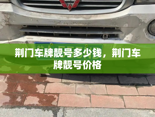 荆门车牌靓号多少钱，荆门车牌靓号价格-第3张图片-七号汽车选号