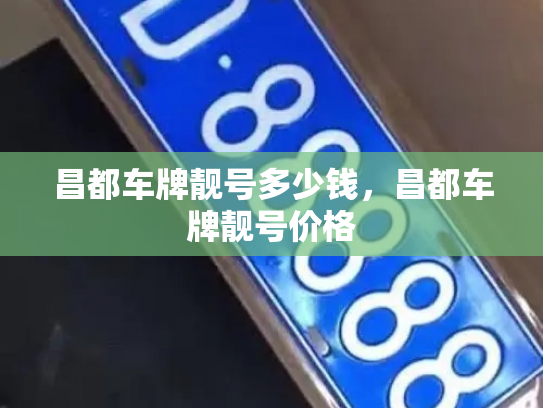 昌都车牌靓号多少钱，昌都车牌靓号价格-第3张图片-七号汽车选号