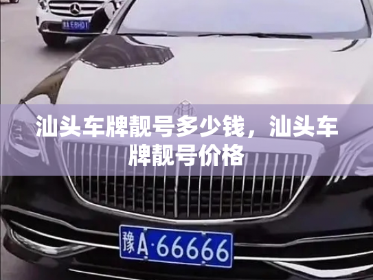 汕头车牌靓号多少钱，汕头车牌靓号价格-第4张图片-七号汽车选号