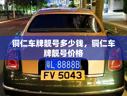 铜仁车牌靓号多少钱，铜仁车牌靓号价格-第3张图片-七号汽车选号