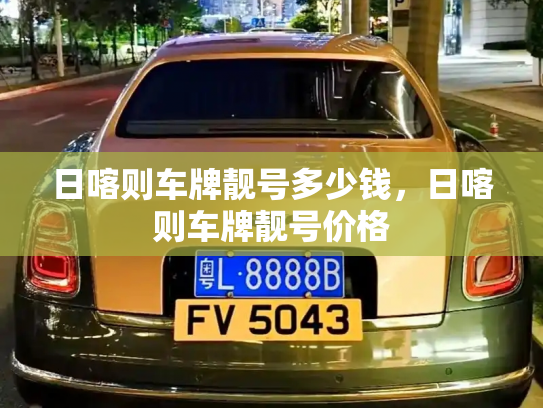 日喀则车牌靓号多少钱，日喀则车牌靓号价格-第2张图片-七号汽车选号