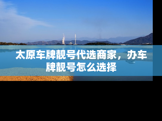 太原车牌靓号代选商家，办车牌靓号怎么选择