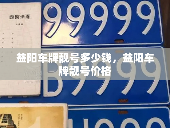 益阳车牌靓号多少钱,益阳车牌靓号价格-第2张图片-七号汽车选号 益阳车牌靓号多少钱,益阳车牌靓号价格-第2张图片-七号汽车选号