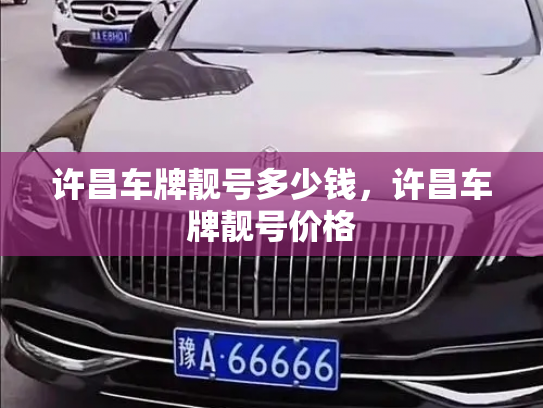 许昌车牌靓号多少钱，许昌车牌靓号价格-第3张图片-七号汽车选号