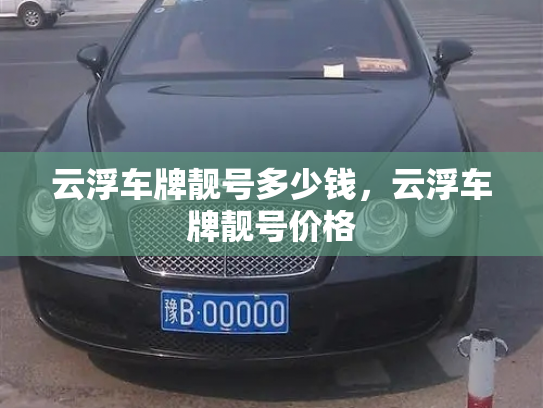 云浮车牌靓号多少钱,云浮车牌靓号价格-第4张图片-七号汽车选号 云浮车牌靓号多少钱,云浮车牌靓号价格-第4张图片-七号汽车选号