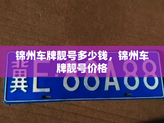 锦州车牌靓号多少钱，锦州车牌靓号价格-第4张图片-七号汽车选号