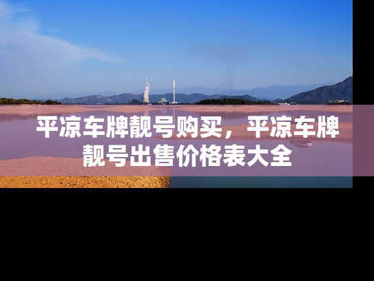 平凉车牌靓号购买，平凉车牌靓号出售价格表大全-第1张图片-七号汽车选号
