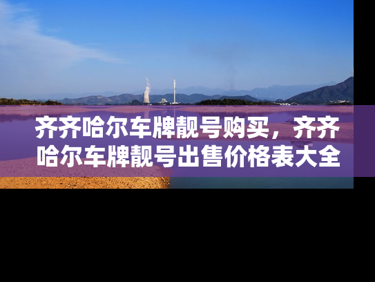 齐齐哈尔车牌靓号购买，齐齐哈尔车牌靓号出售价格表大全-第1张图片-七号汽车选号