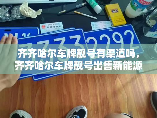 齐齐哈尔车牌靓号有渠道吗，齐齐哈尔车牌靓号出售新能源车-第2张图片-七号汽车选号