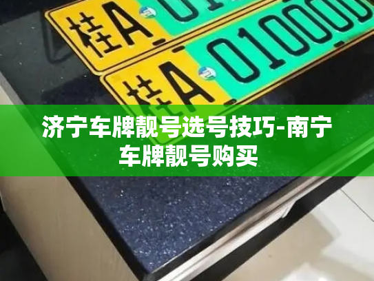 济宁车牌靓号选号技巧-南宁车牌靓号购买-第2张图片-七号汽车选号