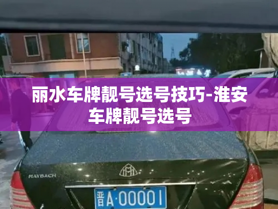 丽水车牌靓号选号技巧-淮安车牌靓号选号-第4张图片-七号汽车选号 丽水车牌靓号选号技巧-淮安车牌靓号选号-第4张图片-七号汽车选号