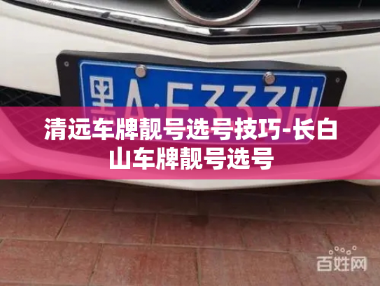 清远车牌靓号选号技巧-长白山车牌靓号选号-第4张图片-七号汽车选号 清远车牌靓号选号技巧-长白山车牌靓号选号-第4张图片-七号汽车选号