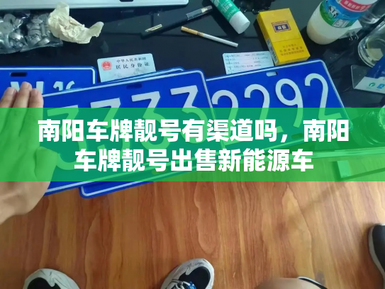 南阳车牌靓号有渠道吗，南阳车牌靓号出售新能源车-第2张图片-七号汽车选号