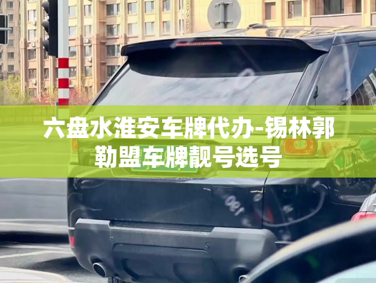 六盘水淮安车牌代办-锡林郭勒盟车牌靓号选号-第4张图片-七号汽车选号 六盘水淮安车牌代办-锡林郭勒盟车牌靓号选号-第4张图片-七号汽车选号