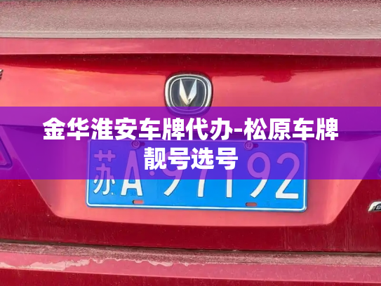 金华淮安车牌代办-松原车牌靓号选号-第3张图片-七号汽车选号 金华淮安车牌代办-松原车牌靓号选号-第3张图片-七号汽车选号
