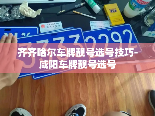 齐齐哈尔车牌靓号选号技巧-咸阳车牌靓号选号-第4张图片-七号汽车选号 齐齐哈尔车牌靓号选号技巧-咸阳车牌靓号选号-第4张图片-七号汽车选号