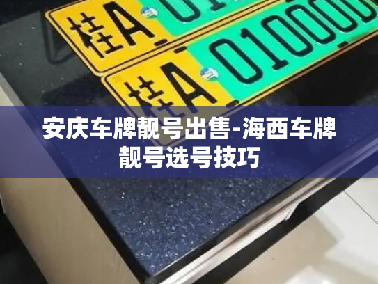 安庆车牌靓号出售-海西车牌靓号选号技巧-第2张图片-七号汽车选号 安庆车牌靓号出售-海西车牌靓号选号技巧-第2张图片-七号汽车选号