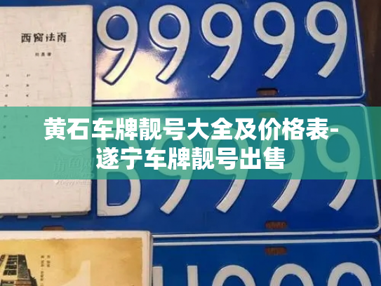黄石车牌靓号大全及价格表-遂宁车牌靓号出售-第3张图片-七号汽车选号 黄石车牌靓号大全及价格表-遂宁车牌靓号出售-第3张图片-七号汽车选号