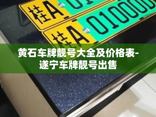 黄石车牌靓号大全及价格表-遂宁车牌靓号出售-第4张图片-七号汽车选号 黄石车牌靓号大全及价格表-遂宁车牌靓号出售-第4张图片-七号汽车选号