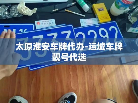 太原淮安车牌代办-运城车牌靓号代选-第3张图片-七号汽车选号 太原淮安车牌代办-运城车牌靓号代选-第3张图片-七号汽车选号