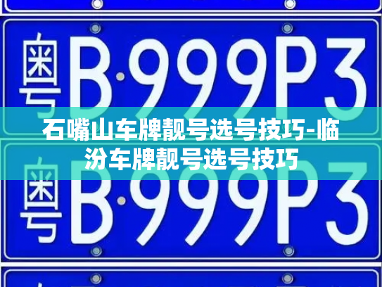 石嘴山车牌靓号选号技巧-临汾车牌靓号选号技巧-第4张图片-七号汽车选号 石嘴山车牌靓号选号技巧-临汾车牌靓号选号技巧-第4张图片-七号汽车选号