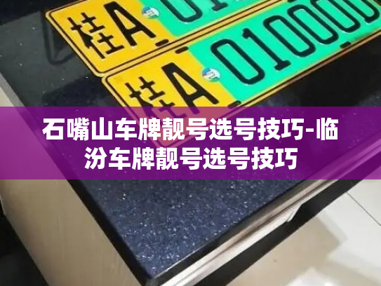 石嘴山车牌靓号选号技巧-临汾车牌靓号选号技巧-第2张图片-七号汽车选号 石嘴山车牌靓号选号技巧-临汾车牌靓号选号技巧-第2张图片-七号汽车选号