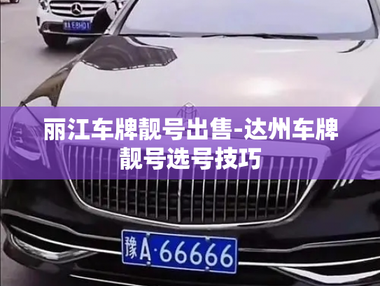 丽江车牌靓号出售-达州车牌靓号选号技巧-第2张图片-七号汽车选号 丽江车牌靓号出售-达州车牌靓号选号技巧-第2张图片-七号汽车选号