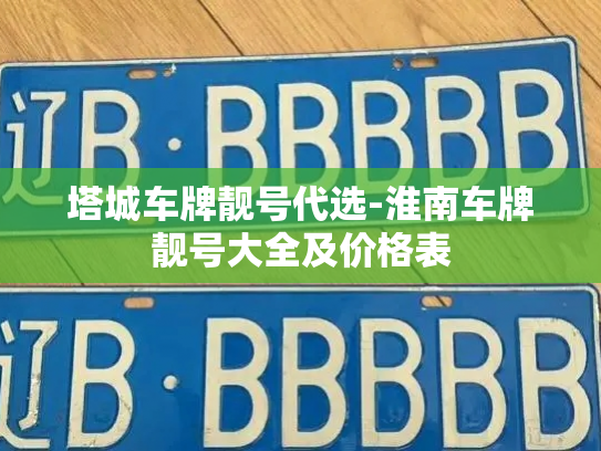 塔城车牌靓号代选-淮南车牌靓号大全及价格表-第2张图片-七号汽车选号 塔城车牌靓号代选-淮南车牌靓号大全及价格表-第2张图片-七号汽车选号