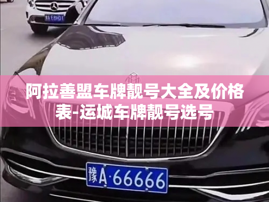 阿拉善盟车牌靓号大全及价格表-运城车牌靓号选号-第4张图片-七号汽车选号