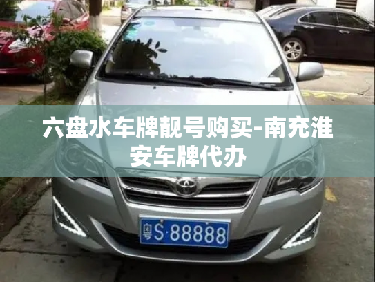 六盘水车牌靓号购买-南充淮安车牌代办-第2张图片-七号汽车选号