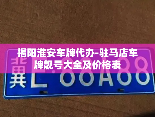 揭阳淮安车牌代办-驻马店车牌靓号大全及价格表-第4张图片-七号汽车选号