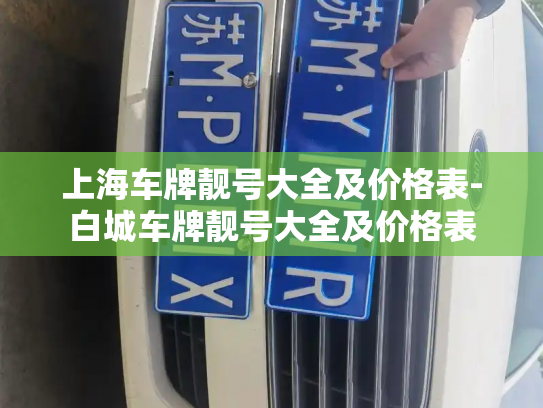 上海车牌靓号大全及价格表-白城车牌靓号大全及价格表-第2张图片-七号汽车选号 上海车牌靓号大全及价格表-白城车牌靓号大全及价格表-第2张图片-七号汽车选号