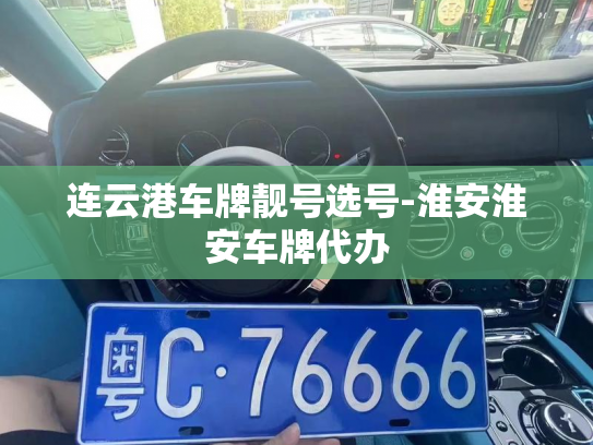连云港车牌靓号选号-淮安淮安车牌代办-第2张图片-七号汽车选号 连云港车牌靓号选号-淮安淮安车牌代办-第2张图片-七号汽车选号