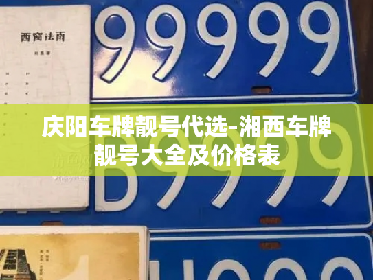 庆阳车牌靓号代选-湘西车牌靓号大全及价格表-第4张图片-七号汽车选号 庆阳车牌靓号代选-湘西车牌靓号大全及价格表-第4张图片-七号汽车选号