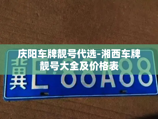 庆阳车牌靓号代选-湘西车牌靓号大全及价格表-第2张图片-七号汽车选号 庆阳车牌靓号代选-湘西车牌靓号大全及价格表-第2张图片-七号汽车选号