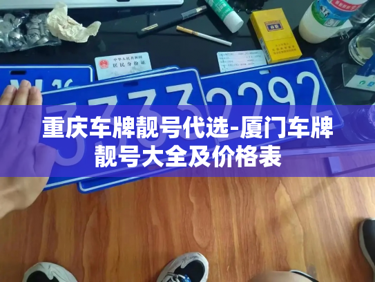 重庆车牌靓号代选-厦门车牌靓号大全及价格表-第4张图片-七号汽车选号