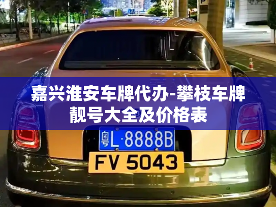 嘉兴淮安车牌代办-攀枝车牌靓号大全及价格表-第3张图片-七号汽车选号 嘉兴淮安车牌代办-攀枝车牌靓号大全及价格表-第3张图片-七号汽车选号