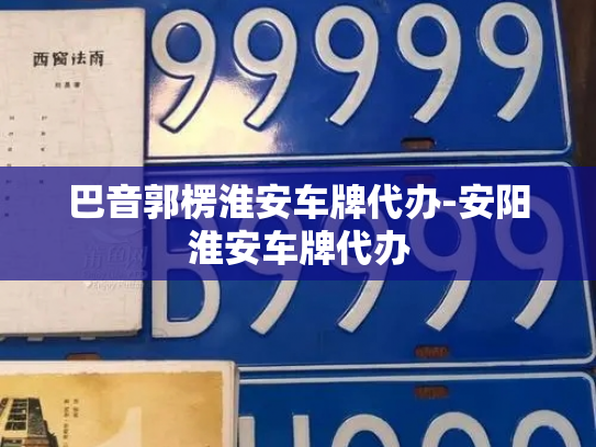 巴音郭楞淮安车牌代办-安阳淮安车牌代办-第3张图片-七号汽车选号 巴音郭楞淮安车牌代办-安阳淮安车牌代办-第3张图片-七号汽车选号