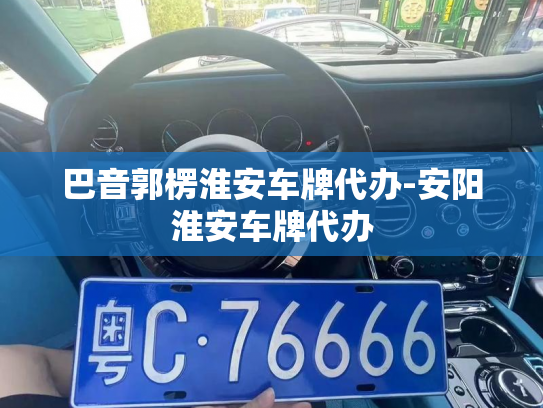 巴音郭楞淮安车牌代办-安阳淮安车牌代办-第4张图片-七号汽车选号 巴音郭楞淮安车牌代办-安阳淮安车牌代办-第4张图片-七号汽车选号