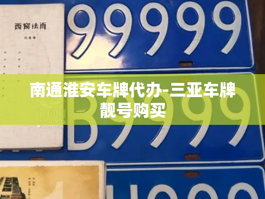 南通淮安车牌代办-三亚车牌靓号购买-第4张图片-七号汽车选号