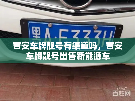 吉安车牌靓号有渠道吗，吉安车牌靓号出售新能源车-第3张图片-七号汽车选号