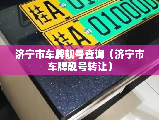 济宁市车牌靓号查询（济宁市车牌靓号转让）-第2张图片-七号汽车选号